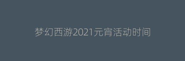 梦幻西游2021元宵活动时间