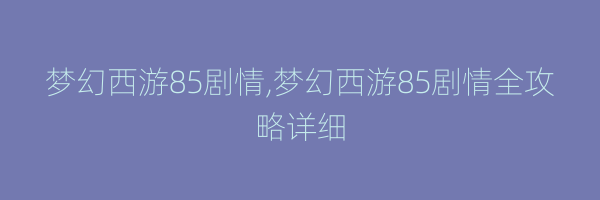 梦幻西游85剧情,梦幻西游85剧情全攻略详细