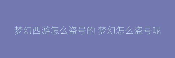 梦幻西游怎么盗号的 梦幻怎么盗号呢