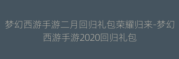 梦幻西游手游二月回归礼包荣耀归来-梦幻西游手游2020回归礼包