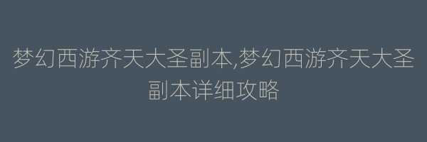 梦幻西游齐天大圣副本,梦幻西游齐天大圣副本详细攻略