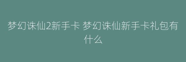 梦幻诛仙2新手卡 梦幻诛仙新手卡礼包有什么