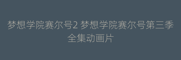 梦想学院赛尔号2 梦想学院赛尔号第三季全集动画片