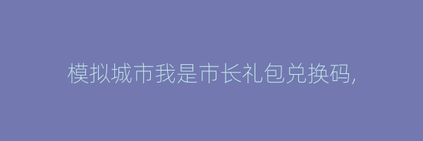 模拟城市我是市长礼包兑换码,