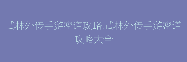 武林外传手游密道攻略,武林外传手游密道攻略大全