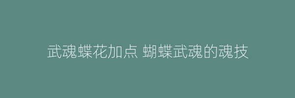 武魂蝶花加点 蝴蝶武魂的魂技