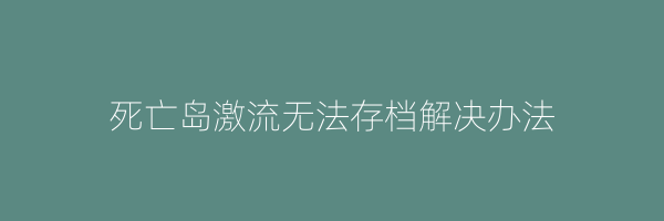 死亡岛激流无法存档解决办法