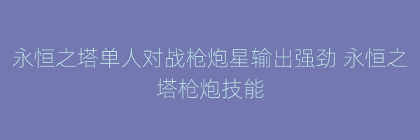 永恒之塔单人对战枪炮星输出强劲 永恒之塔枪炮技能