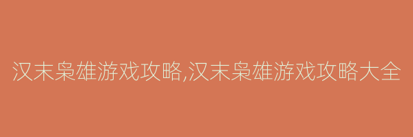 汉末枭雄游戏攻略,汉末枭雄游戏攻略大全