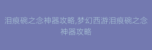 泪痕碗之念神器攻略,梦幻西游泪痕碗之念神器攻略