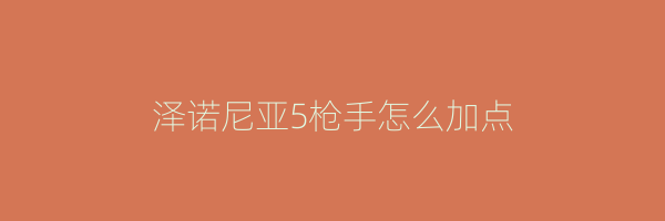 泽诺尼亚5枪手怎么加点