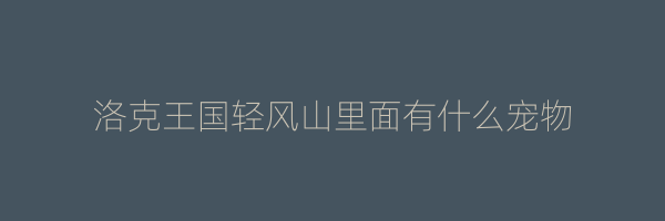 洛克王国轻风山里面有什么宠物