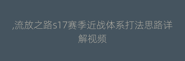 ,流放之路s17赛季近战体系打法思路详解视频