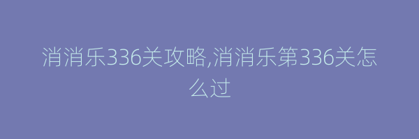 消消乐336关攻略,消消乐第336关怎么过