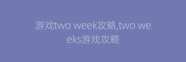 游戏two week攻略,two weeks游戏攻略