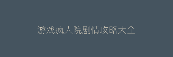 游戏疯人院剧情攻略大全