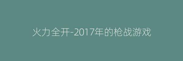 火力全开-2017年的枪战游戏