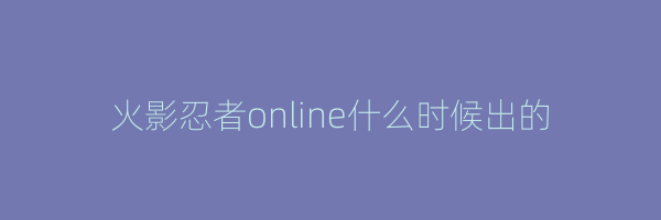 火影忍者online什么时候出的