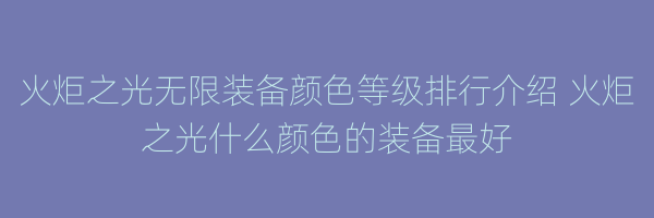 火炬之光无限装备颜色等级排行介绍 火炬之光什么颜色的装备最好