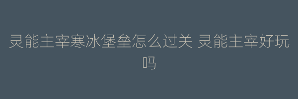 灵能主宰寒冰堡垒怎么过关 灵能主宰好玩吗