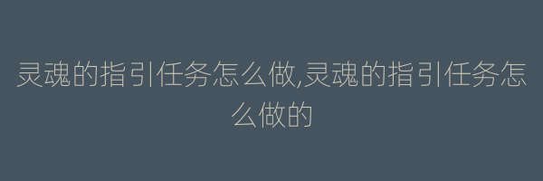 灵魂的指引任务怎么做,灵魂的指引任务怎么做的