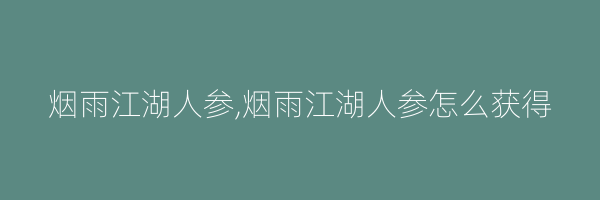 烟雨江湖人参,烟雨江湖人参怎么获得