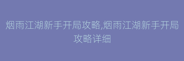 烟雨江湖新手开局攻略,烟雨江湖新手开局攻略详细