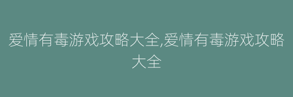 爱情有毒游戏攻略大全,爱情有毒游戏攻略大全