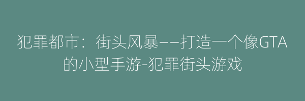 犯罪都市：街头风暴——打造一个像GTA的小型手游-犯罪街头游戏