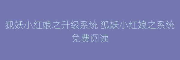 狐妖小红娘之升级系统 狐妖小红娘之系统免费阅读