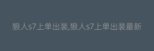 狼人s7上单出装,狼人s7上单出装最新