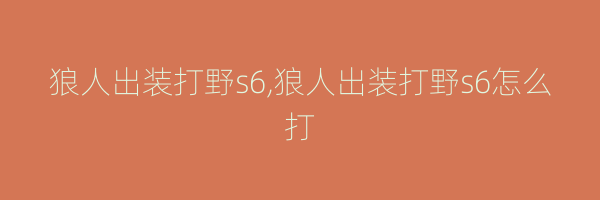 狼人出装打野s6,狼人出装打野s6怎么打