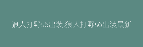 狼人打野s6出装,狼人打野s6出装最新