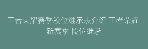 王者荣耀赛季段位继承表介绍 王者荣耀 新赛季 段位继承