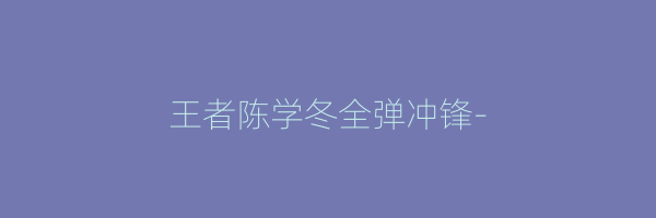 王者陈学冬全弹冲锋-