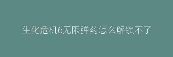 生化危机6无限弹药怎么解锁不了