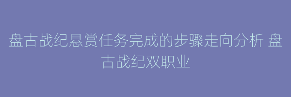 盘古战纪悬赏任务完成的步骤走向分析 盘古战纪双职业