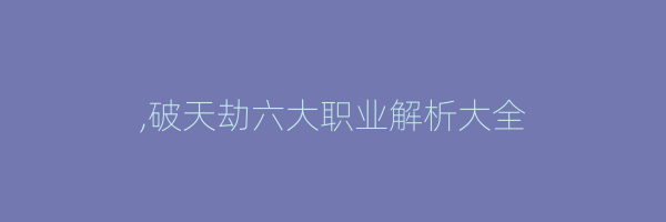 ,破天劫六大职业解析大全