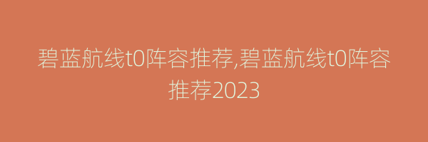 碧蓝航线t0阵容推荐,碧蓝航线t0阵容推荐2023