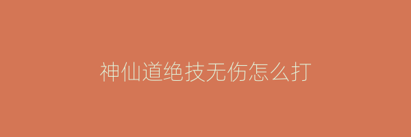 神仙道绝技无伤怎么打