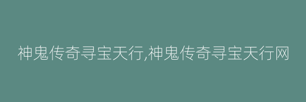 神鬼传奇寻宝天行,神鬼传奇寻宝天行网