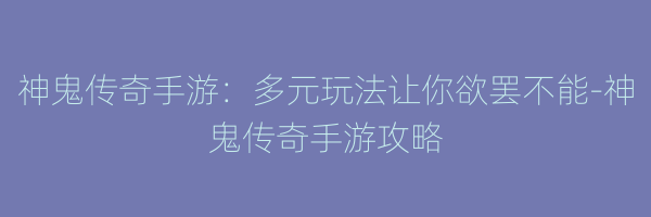 神鬼传奇手游：多元玩法让你欲罢不能-神鬼传奇手游攻略