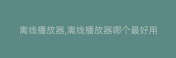 离线播放器,离线播放器哪个最好用