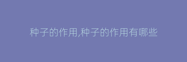 种子的作用,种子的作用有哪些