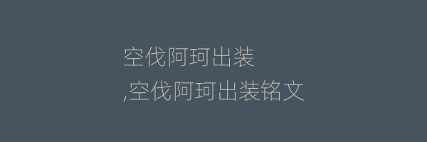 空伐阿珂出装
,空伐阿珂出装铭文