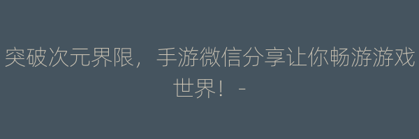 突破次元界限，手游微信分享让你畅游游戏世界！-