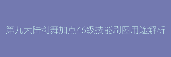 第九大陆剑舞加点46级技能刷图用途解析