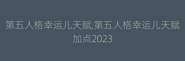 第五人格幸运儿天赋,第五人格幸运儿天赋加点2023