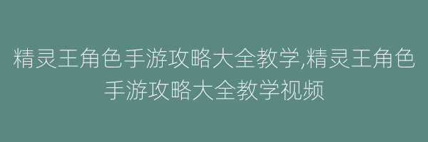 精灵王角色手游攻略大全教学,精灵王角色手游攻略大全教学视频