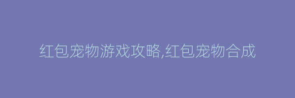 红包宠物游戏攻略,红包宠物合成